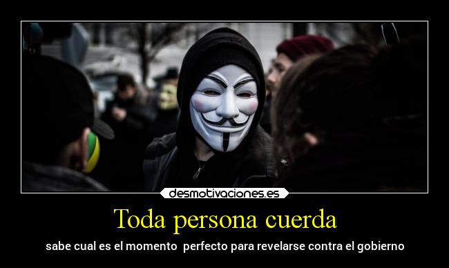 Toda persona cuerda - sabe cual es el momento perfecto para revelarse contra el gobierno
