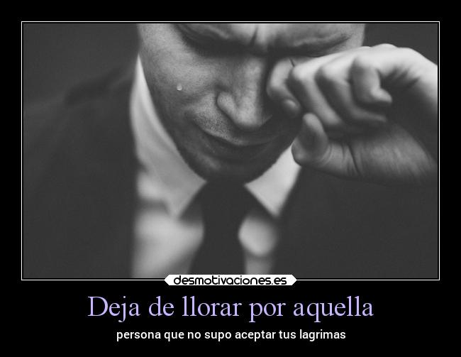 Deja de llorar por aquella - persona que no supo aceptar tus lagrimas