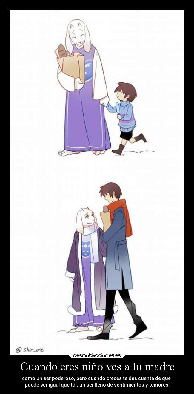 Cuando eres niño ves a tu madre - como un ser poderoso, pero cuando creces te das cuenta de que 
puede ser igual que tú ; un ser lleno de sentimientos y temores.