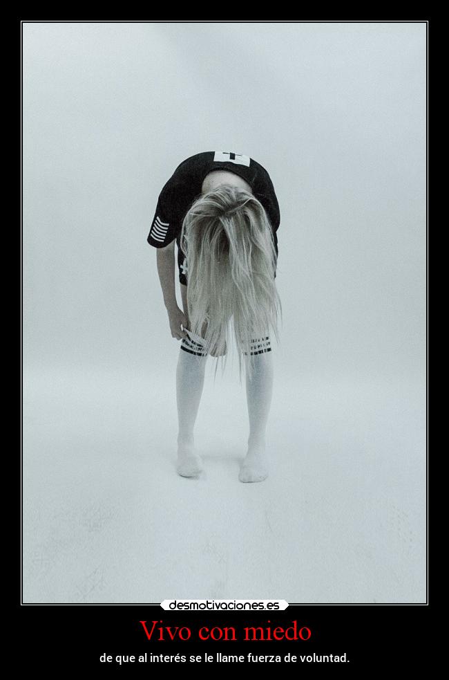 Vivo con miedo - de que al interés se le llame fuerza de voluntad.