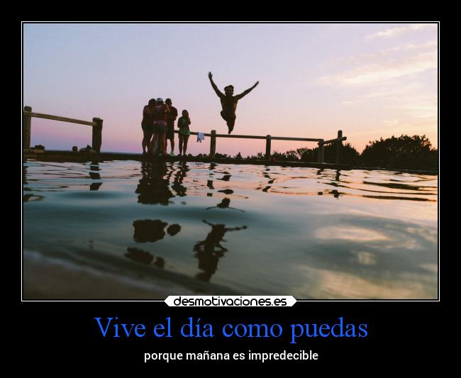 Vive el día como puedas - porque mañana es impredecible