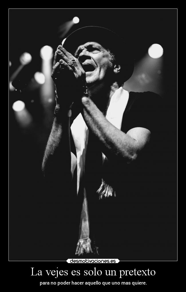 La vejes es solo un pretexto - para no poder hacer aquello que uno mas quiere.