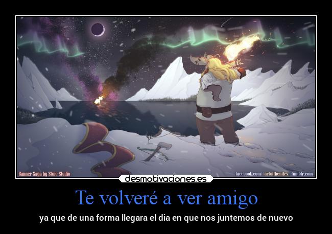 Te volveré a ver amigo - ya que de una forma llegara el dia en que nos juntemos de nuevo