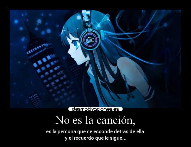 No es la canción, - es la persona que se esconde detrás de ella 
y el recuerdo que le sigue...