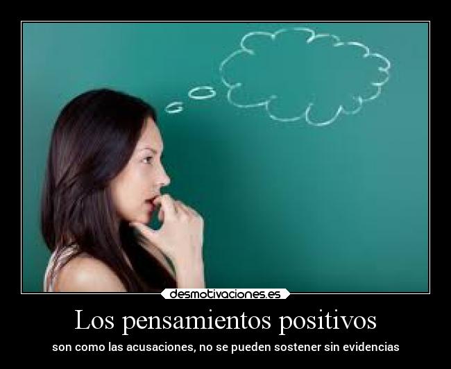 Los pensamientos positivos - son como las acusaciones, no se pueden sostener sin evidencias