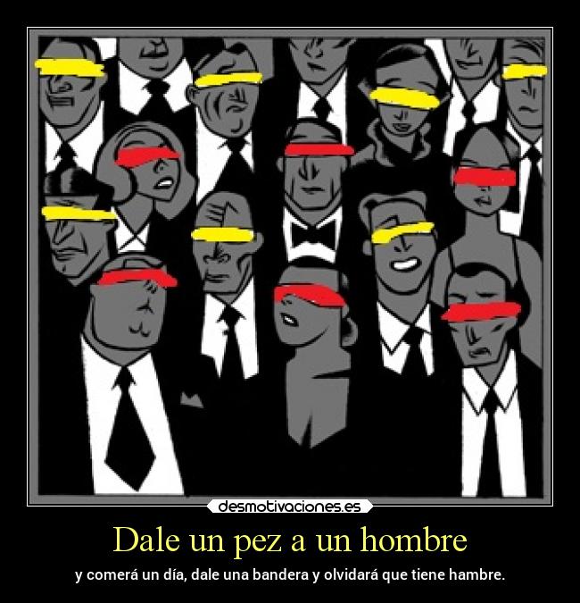 Dale un pez a un hombre - y comerá un día, dale una bandera y olvidará que tiene hambre.