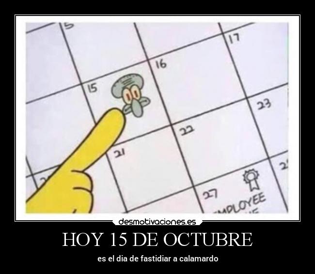 HOY 15 DE OCTUBRE - es el dia de fastidiar a calamardo