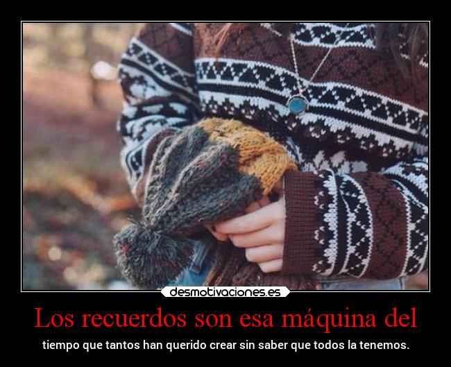 Los recuerdos son esa máquina del -