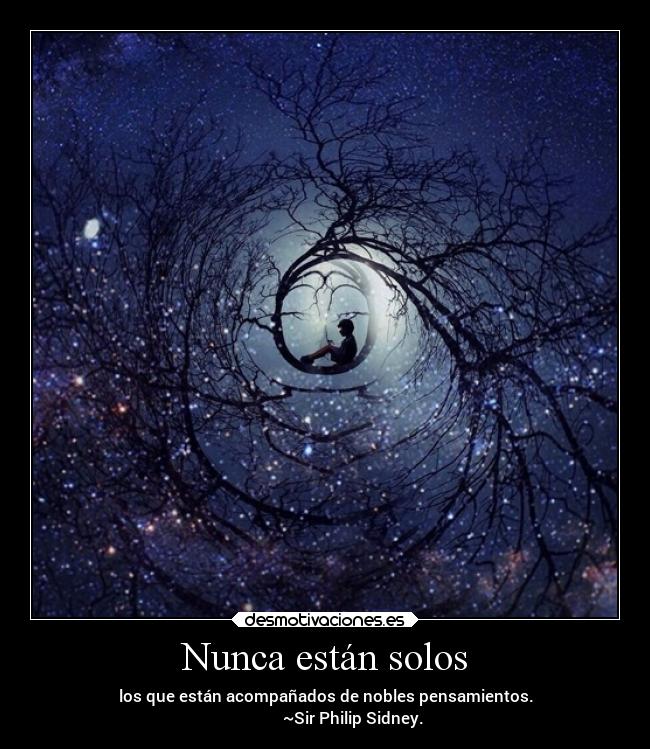 Nunca están solos - los que están acompañados de nobles pensamientos.
~Sir Philip Sidney.