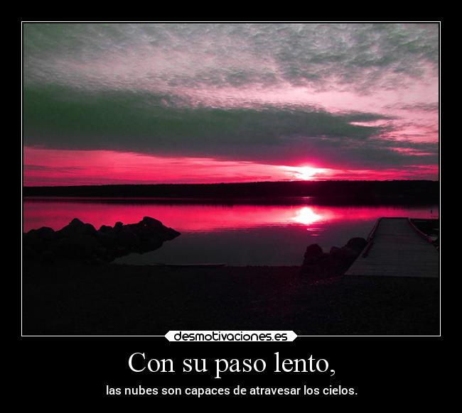 Con su paso lento, - las nubes son capaces de atravesar los cielos.