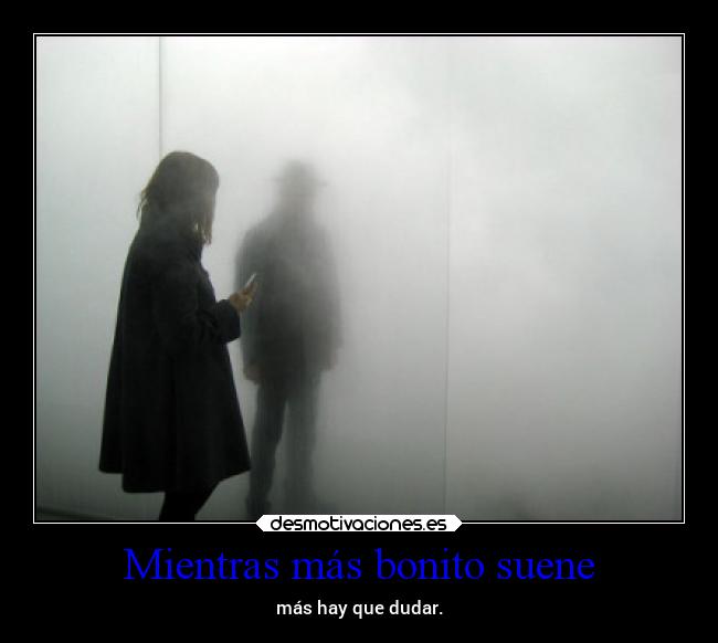 Mientras más bonito suene - más hay que dudar.