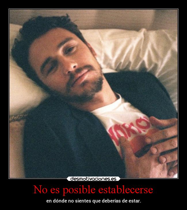 No es posible establecerse - en dónde no sientes que deberías de estar.