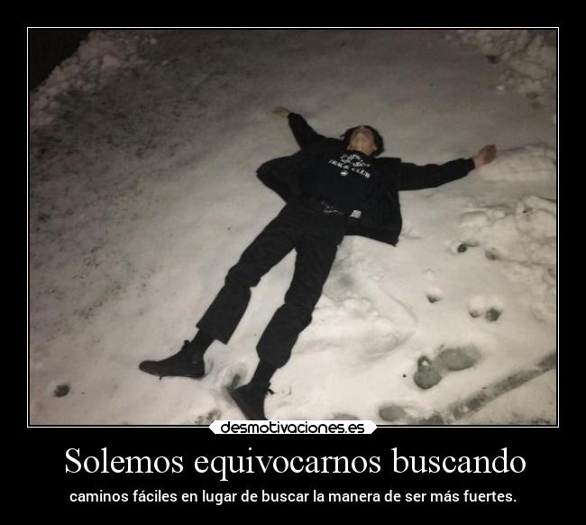 Solemos equivocarnos buscando - caminos fáciles en lugar de buscar la manera de ser más fuertes.