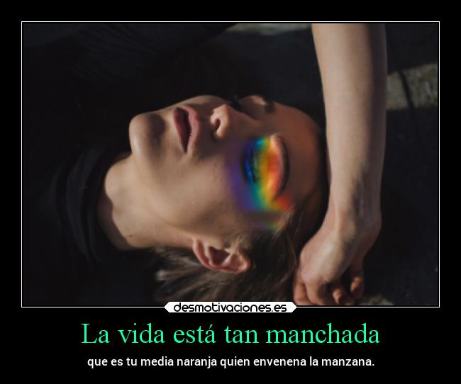 La vida está tan manchada - que es tu media naranja quien envenena la manzana.