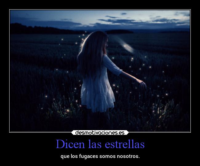 Dicen las estrellas - que los fugaces somos nosotros.