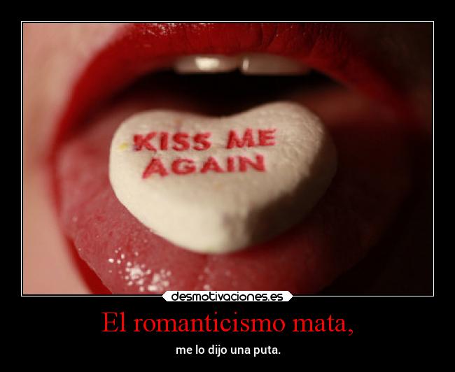 El romanticismo mata, - me lo dijo una puta.