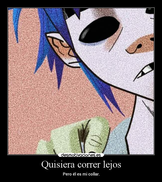 Quisiera correr lejos - Pero él es mi collar.