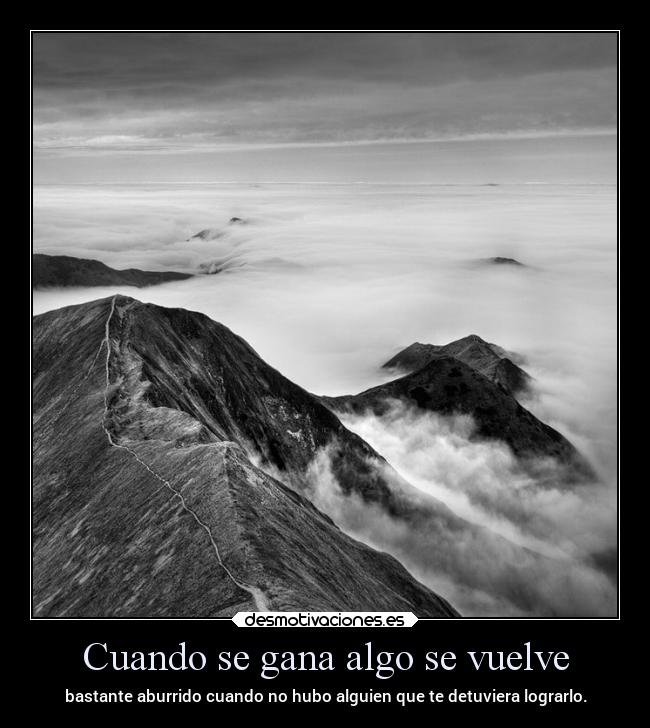 Cuando se gana algo se vuelve - bastante aburrido cuando no hubo alguien que te detuviera lograrlo.