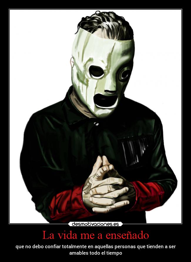 La vida me a enseñado - que no debo confiar totalmente en aquellas personas que tienden a ser
amables todo el tiempo