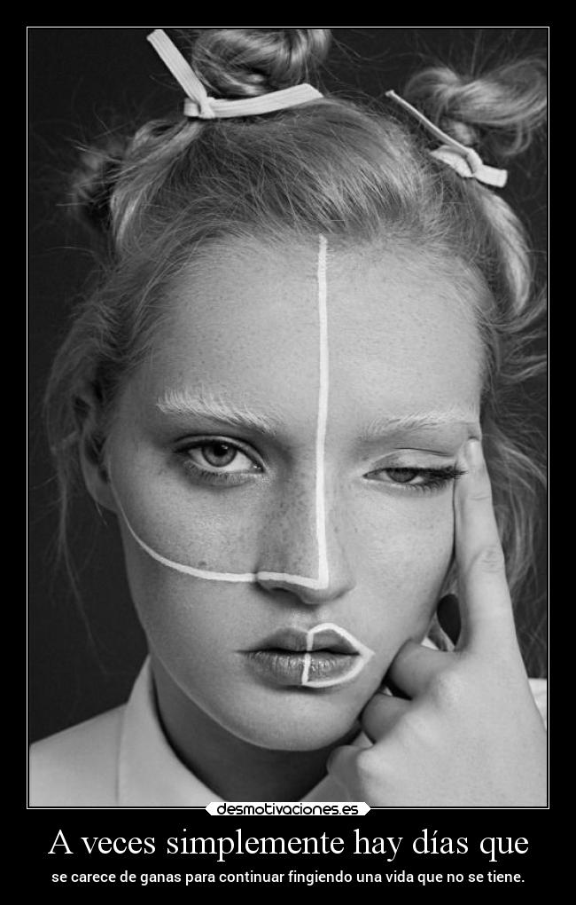 A veces simplemente hay días que - se carece de ganas para continuar fingiendo una vida que no se tiene.