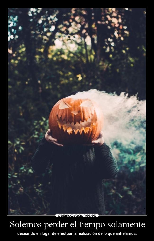 Solemos perder el tiempo solamente - deseando en lugar de efectuar la realización de lo que anhelamos.