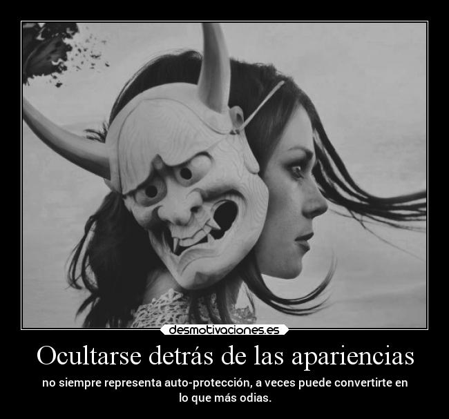 Ocultarse detrás de las apariencias - no siempre representa auto-protección, a veces puede convertirte en
lo que más odias.