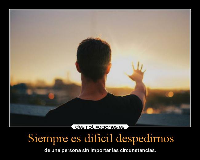 Siempre es difícil despedirnos -