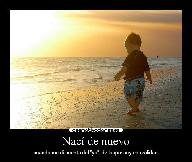 Nací de nuevo - cuando me di cuenta del yo, de lo que soy en realidad.