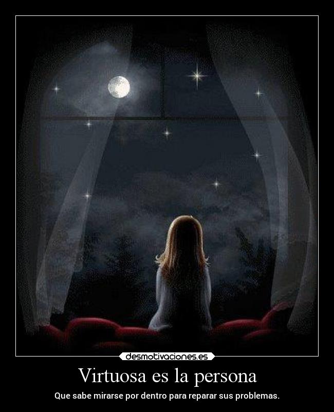 Virtuosa es la persona - Que sabe mirarse por dentro para reparar sus problemas.