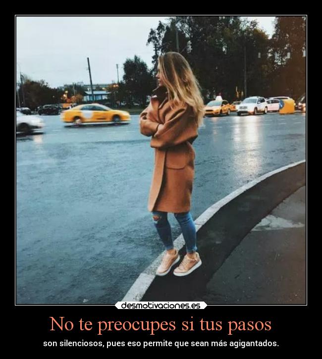 No te preocupes si tus pasos - son silenciosos, pues eso permite que sean más agigantados.