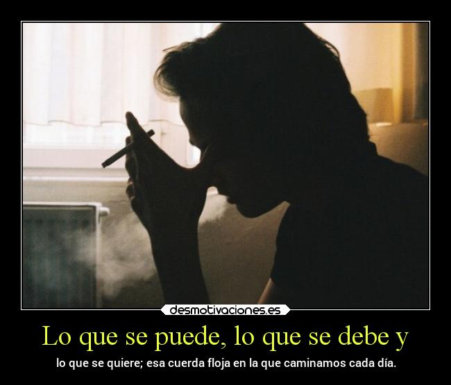 Lo que se puede, lo que se debe y - lo que se quiere; esa cuerda floja en la que caminamos cada día.