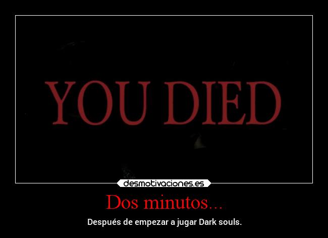 Dos minutos... - Después de empezar a jugar Dark souls.