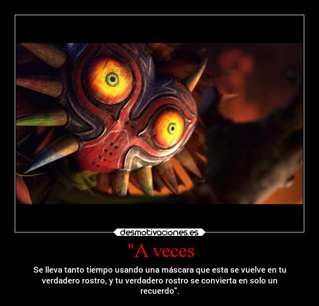 A veces - Se lleva tanto tiempo usando una máscara que esta se vuelve en tu
verdadero rostro, y tu verdadero rostro se convierta en solo un
recuerdo.
