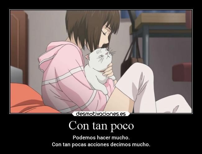 Con tan poco - Podemos hacer mucho.
Con tan pocas acciones decimos mucho.