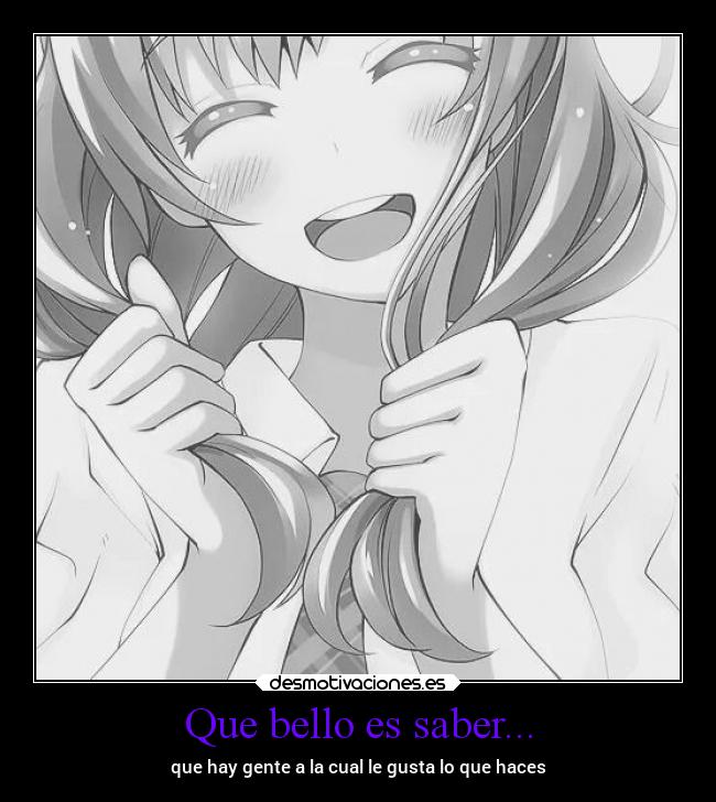 Que bello es saber... - que hay gente a la cual le gusta lo que haces