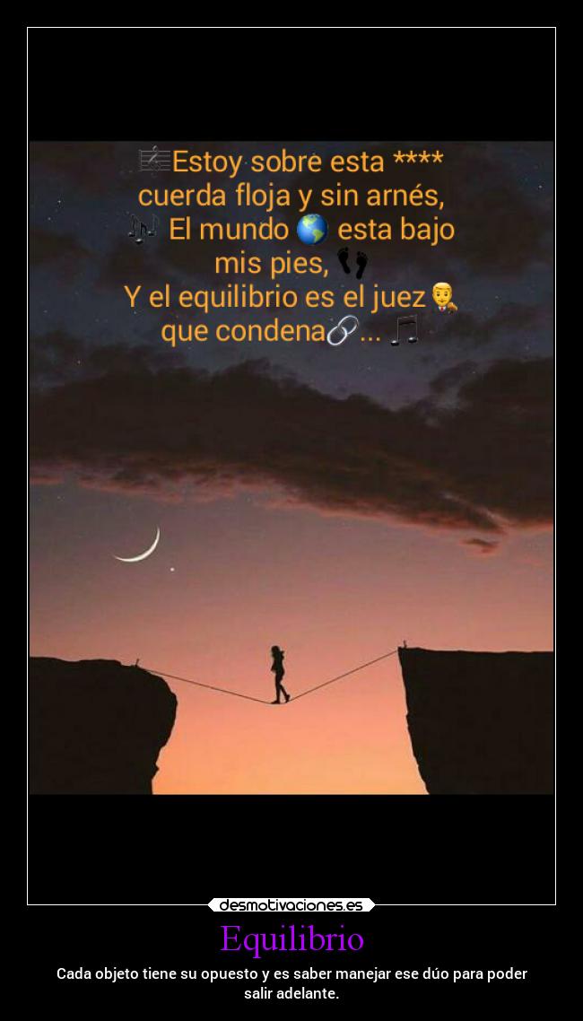 Equilibrio - Cada objeto tiene su opuesto y es saber manejar ese dúo para poder
salir adelante.