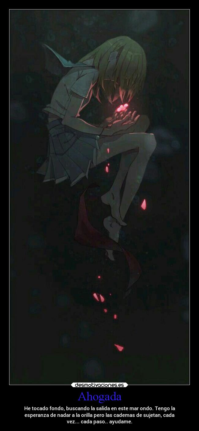 Ahogada - He tocado fondo, buscando la salida en este mar ondo. Tengo la
esperanza de nadar a la orilla pero las cademas de sujetan, cada
vez... cada paso.. ayudame.