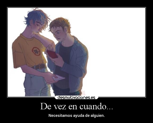 De vez en cuando... - Necesitamos ayuda de alguien.
