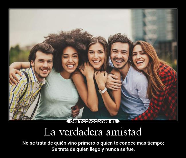 La verdadera amistad - No se trata de quién vino primero o quien te conoce mas tiempo;
Se trata de quien llego y nunca se fue.