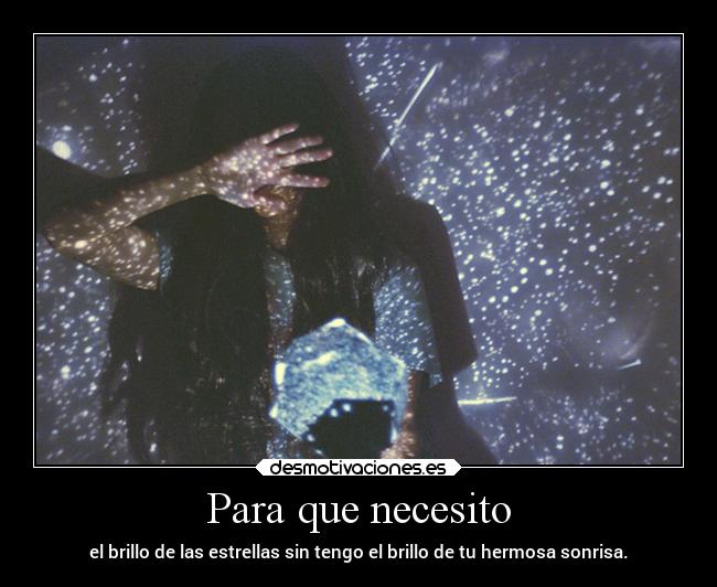Para que necesito - el brillo de las estrellas sin tengo el brillo de tu hermosa sonrisa.