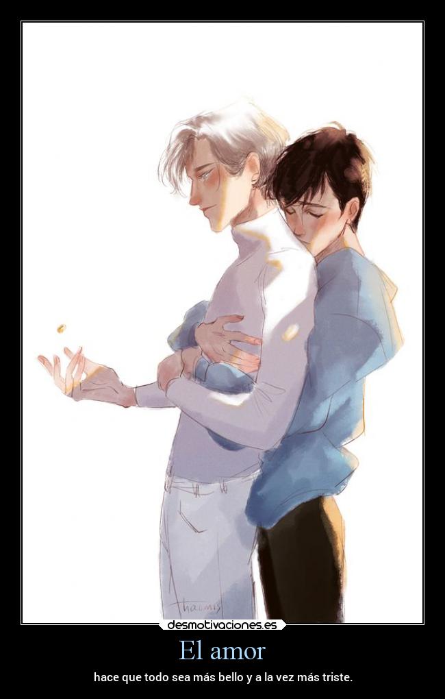 El amor - hace que todo sea más bello y a la vez más triste.