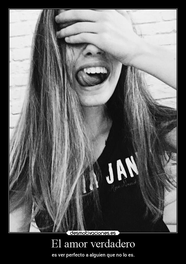 El amor verdadero - es ver perfecto a alguien que no lo es.