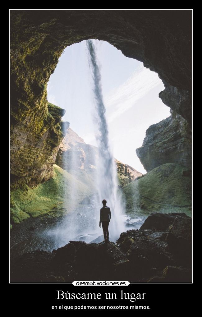 Búscame un lugar - en el que podamos ser nosotros mismos.