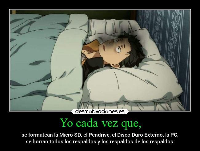 Yo cada vez que, - se formatean la Micro SD, el Pendrive, el Disco Duro Externo, la PC,
se borran todos los respaldos y los respaldos de los respaldos.