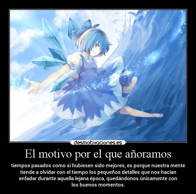 El motivo por el que añoramos - tiempos pasados como si hubiesen sido mejores, es porque nuestra mente
tiende a olvidar con el tiempo los pequeños detalles que nos hacían
enfadar durante aquella lejana época, quedándonos únicamente con
los buenos momentos.