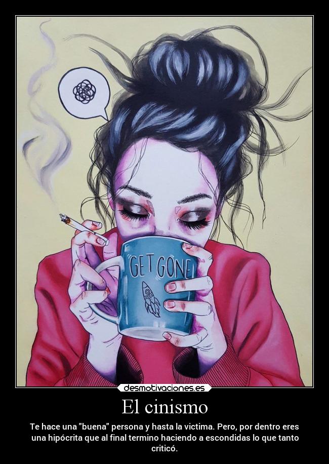 El cinismo - Te hace una buena persona y hasta la victima. Pero, por dentro eres
una hipócrita que al final termino haciendo a escondidas lo que tanto
criticó.
