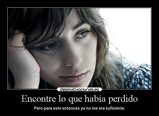 Encontre lo que había perdido - Pero para este entonces ya no me era suficiente.