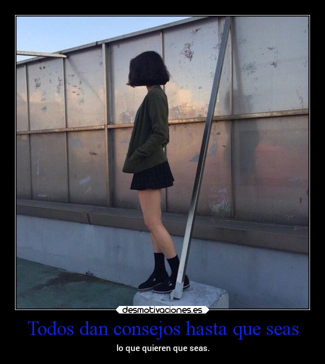 Todos dan consejos hasta que seas -