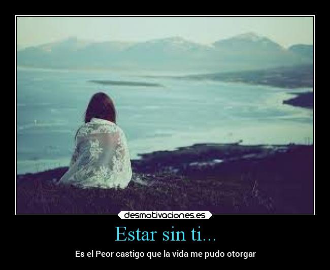 Estar sin ti... - Es el Peor castigo que la vida me pudo otorgar