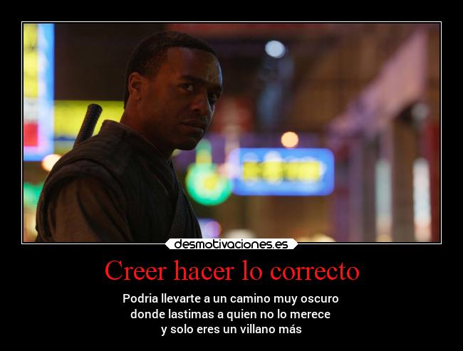 Creer hacer lo correcto - Podria llevarte a un camino muy oscuro
donde lastimas a quien no lo merece
y solo eres un villano más